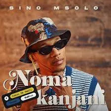 Sino Msolo – Noma Kanjani Ft Kabza De Smallz, Azana & Mawhoo