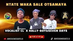 VOCALIST CL – NTATE WAKA SALE OTSAMAYA (NEW45) ft. HALLY-BOY & SEVEN DAYS