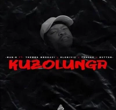 Man-K – Kuzolunga ft Themba Mbokazi, Hlonivic, Thuske SA & Button