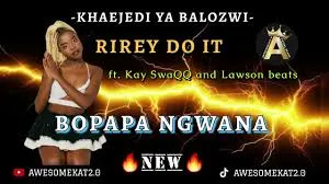 Rirey doit [KHAEJEDI YA BALOZWI] – Bopapa ngwana (New) ft. Kay SwaQQ and Lawson beats