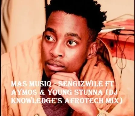 Mas MusiQ – Sengizwile Ft Aymos & Young Stunna (DJ Knowledge’s AfroTech Mix)