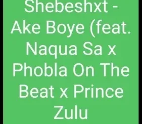 Shebeshxt – Ake Boye ft. Naqua SA