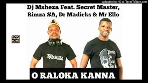 DJ Msheza - O Raloka Kanna Ft. Secret Master, Rimza SA, Dr Madic