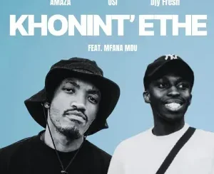 Amaza, OSI – Khonint’ethe ft Djy Fresh & Mfana Mdu