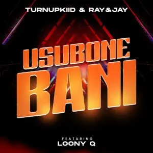 TurnUpKiid & Ray&Jay – Usubone Bani ft. Loony Q