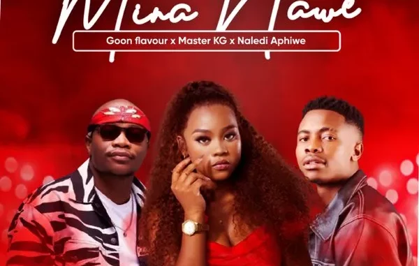 Goon flavour , Master KG , Naledi Aphiwe – MINA NAWE Goon flavour , Master KG , Naledi Aphiwe – MINA NAWE