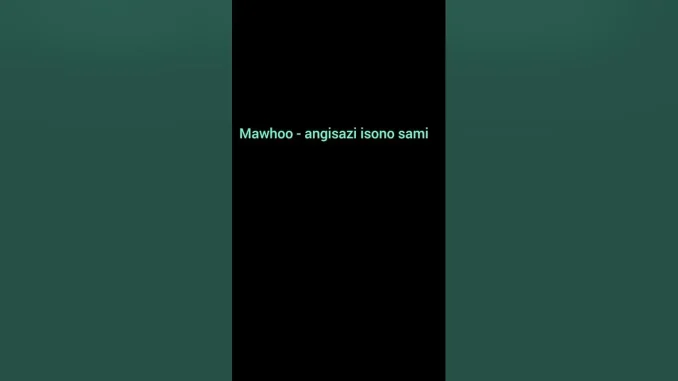 Mawhoo – angisazi isono sami ngakwenzani wangishiyelani Mawhoo – angisazi isono sami/ngakwenzani/wangishiyelani