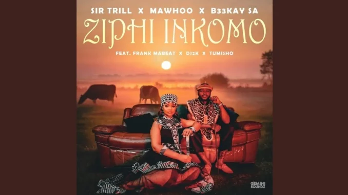 Sir Trill x MaWhoo x B33kay SA – Ziphi Inkomo feat. Frank Mabeat, Dj 2k & Tumisho Sir Trill x MaWhoo x B33kay SA – Ziphi Inkomo feat. Frank Mabeat, Dj 2k & Tumisho